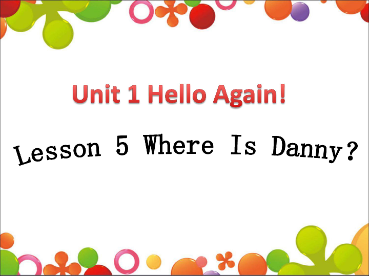 unit 1 hello again lesson 5 where is danny 课件