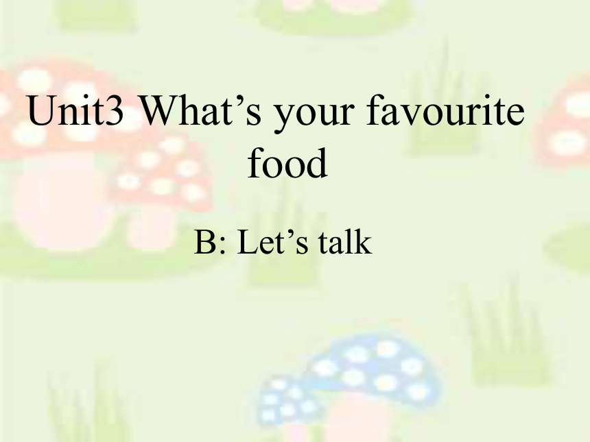 Unit3 What’s your favourite food B Let’s talk