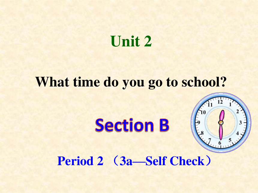 Unit 2 What time do you go to school? Section B 3a—Self Check