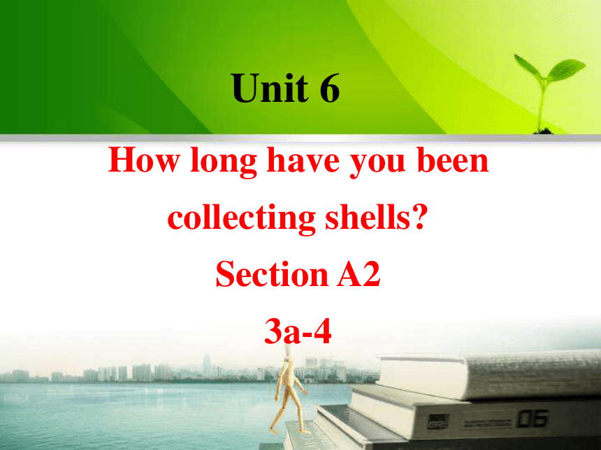 Unit 6 How long have you been collecting shells?Section A3a-4 课件