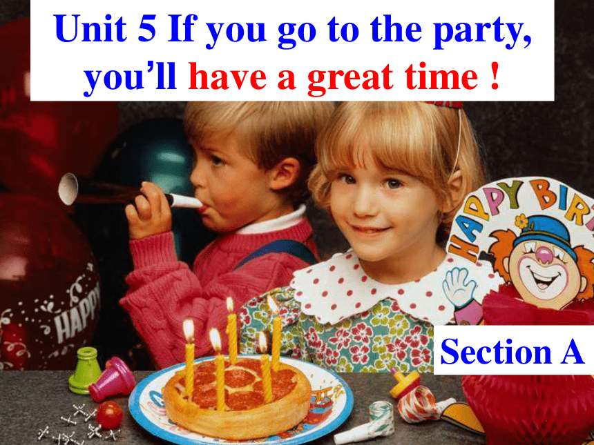 Unit 5 If you go to the party, you’ll have a great time! SectionA